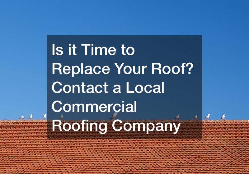 Is it Time to Replace Your Roof? Contact a Local Commercial Roofing Company