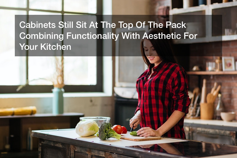 Cabinets Still Sit At The Top Of The Pack Combining Functionality With Aesthetic For Your Kitchen