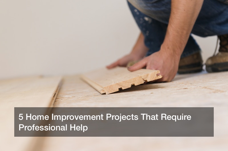 5 Home Improvement Projects That Require Professional Help