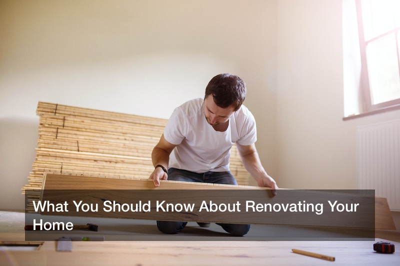 What You Should Know About Renovating Your Home