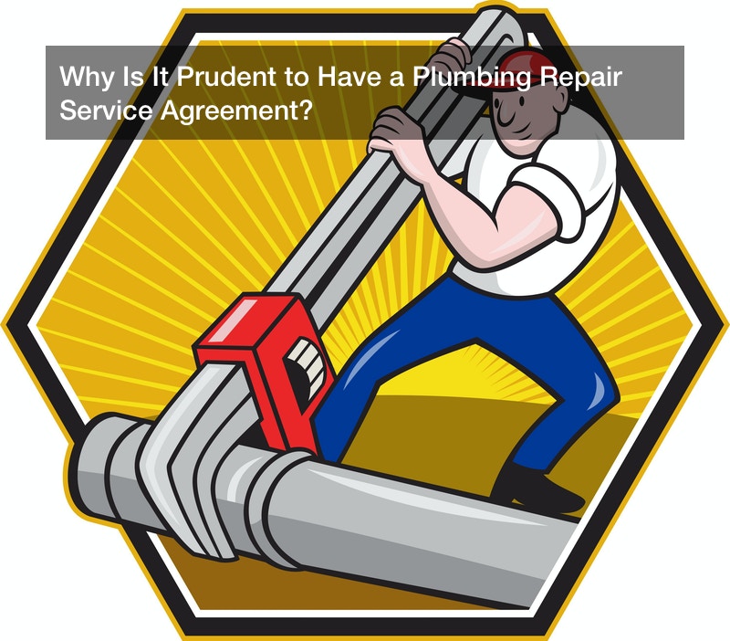 Why Is It Prudent to Have a Plumbing Repair Service Agreement?