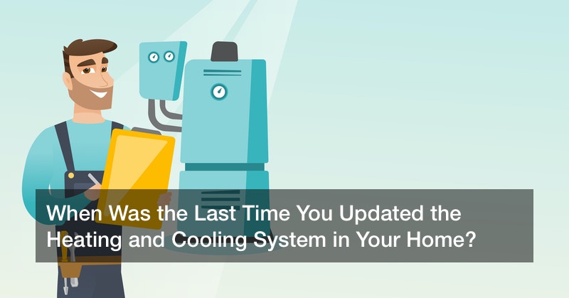 When Was the Last Time You Updated the Heating and Cooling System in Your Home?