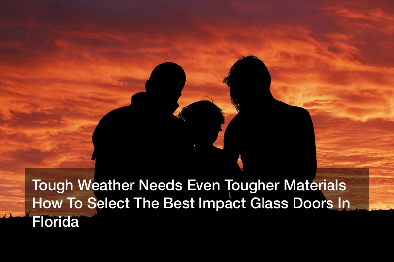 Tough Weather Needs Even Tougher Materials  How To Select The Best Impact Glass Doors In Florida