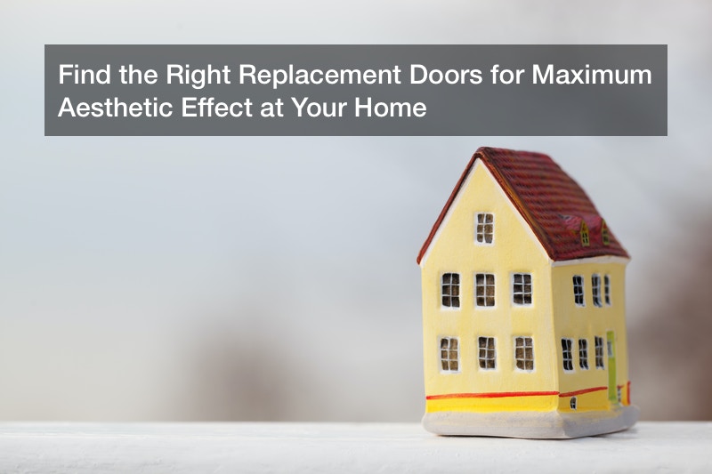 Find the Right Replacement Doors for Maximum Aesthetic Effect at Your Home