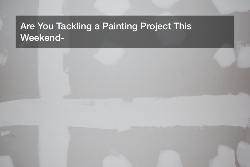 Are You Tackling a Painting Project This Weekend?