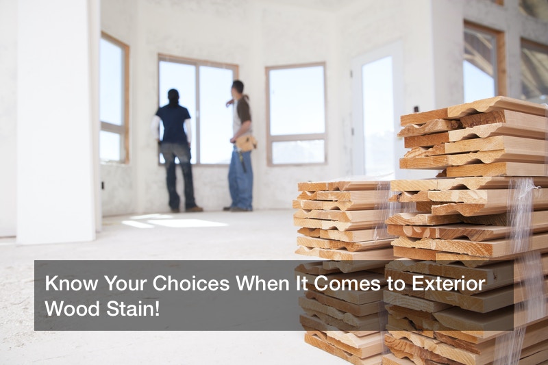 Know Your Choices When It Comes to Exterior Wood Stain!