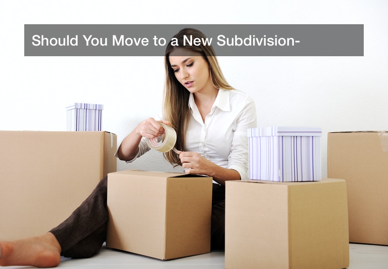 Should You Move to a New Subdivision?