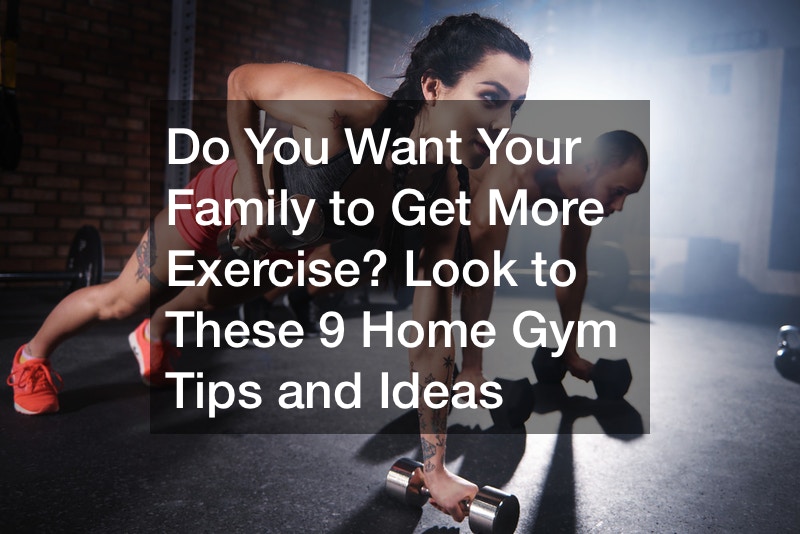 Do You Want Your Family to Get More Exercise? Look to These 9 Home Gym Tips and Ideas