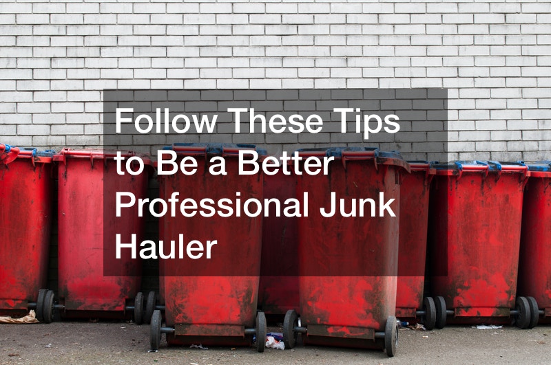 Follow These Tips to Be a Better Professional Junk Hauler