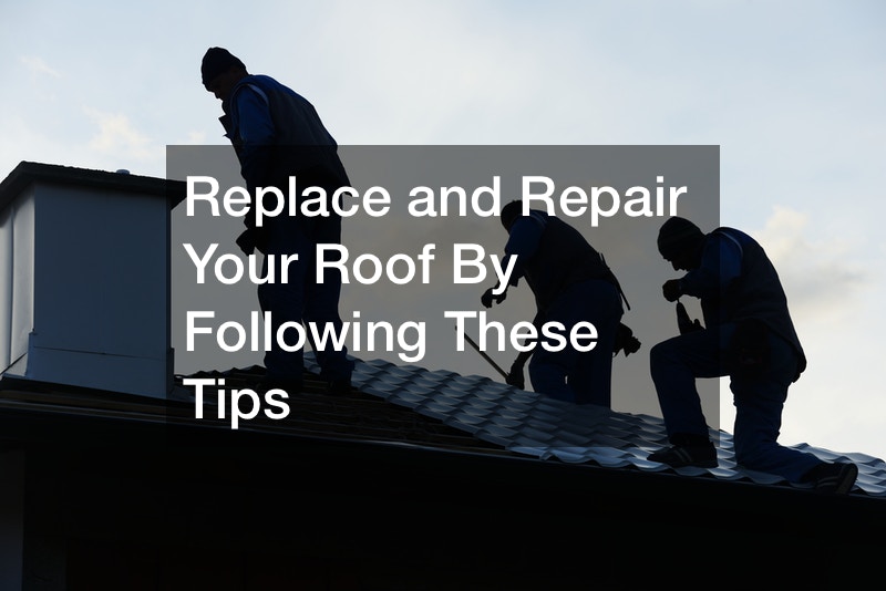 Replace and Repair Your Roof By Following These Tips