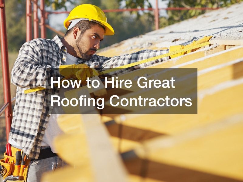 How to Hire Great Roofing Contractors