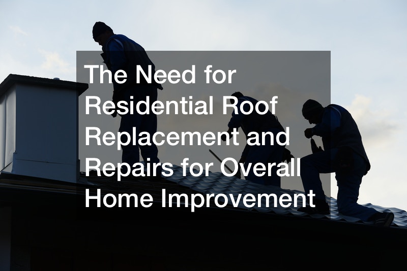 The Need for Residential Roof Replacement and Repairs for Overall Home Improvement