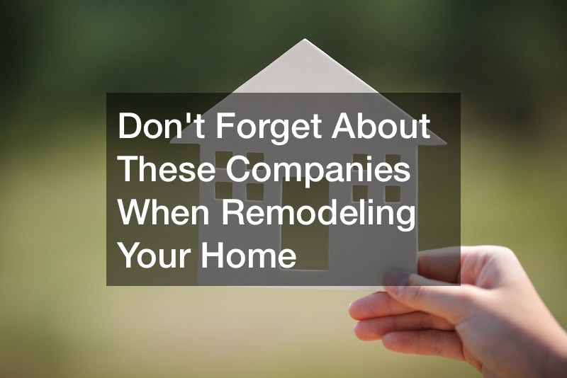 Dont Forget About These Companies When Remodeling Your Home