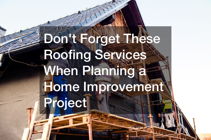 Dont Forget These Roofing Services When Planning a Home Improvement Project