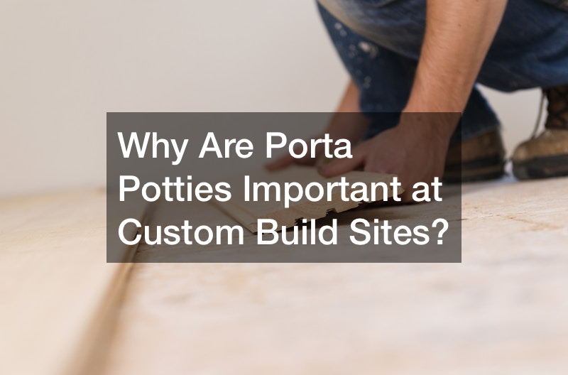 Why Are Porta Potties Important at Custom Build Sites?