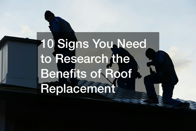 10 Signs You Need to Research the Benefits of Roof Replacement