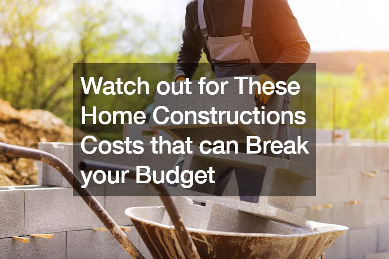 Watch out for These Home Constructions Costs that can Break your Budget