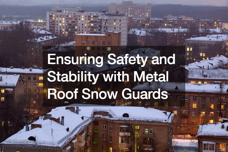 Ensuring Safety and Stability with Metal Roof Snow Guards