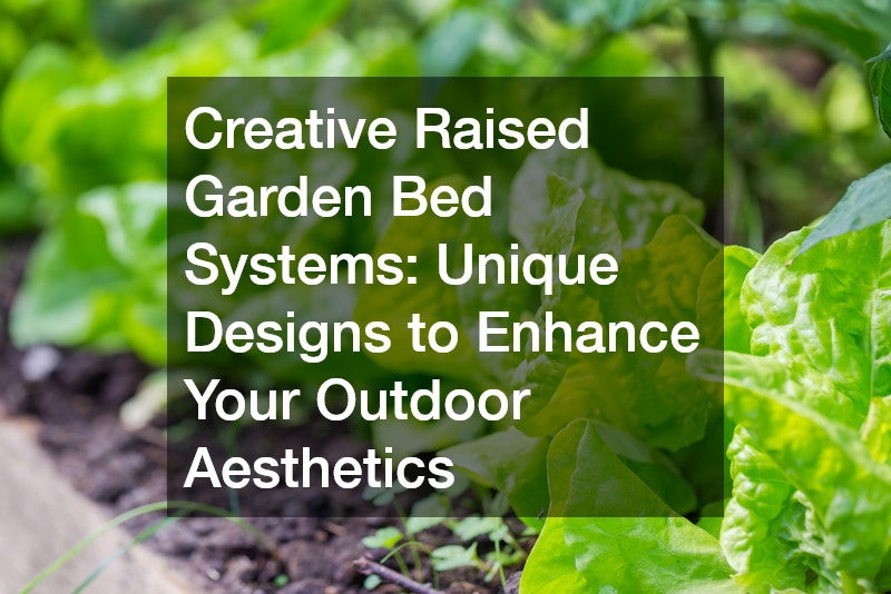 Creative Raised Garden Bed Systems: Unique Designs to Enhance Your Outdoor Aesthetics